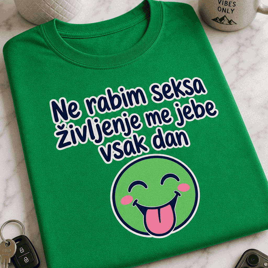 Majica ne rabim seksa, življenje me jebe vsak dan