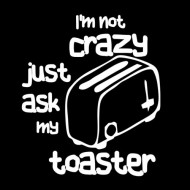 Majica I'm not crazy, just ask my toaster